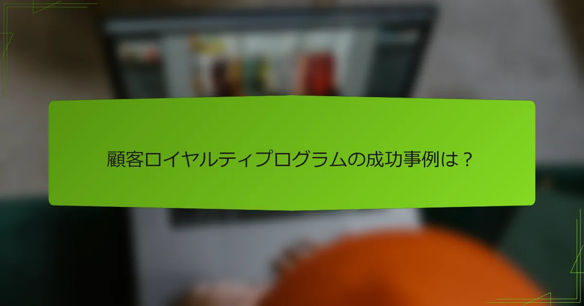 顧客ロイヤルティプログラムの成功事例は?
