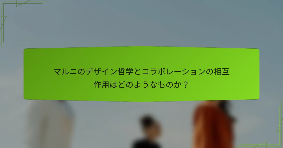マルニのデザイン哲学とコラボレーションの相互作用はどのようなものか?
