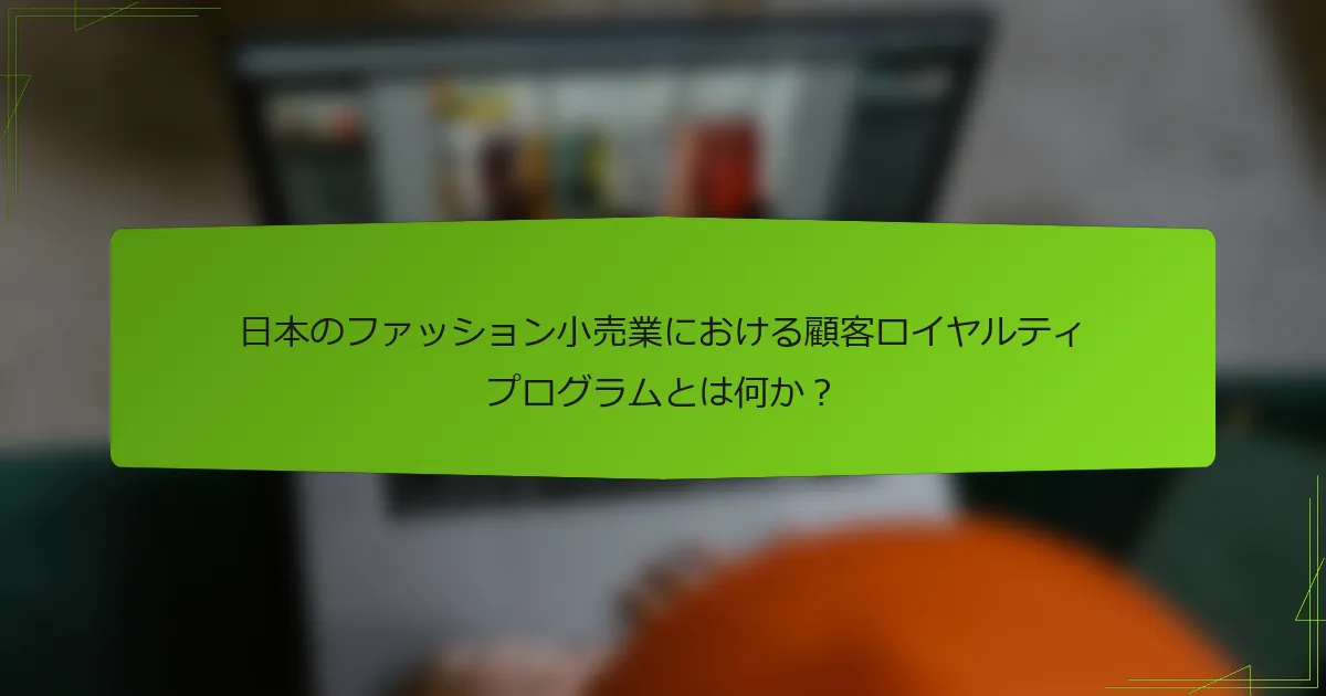日本のファッション小売業における顧客ロイヤルティプログラムとは何か?
