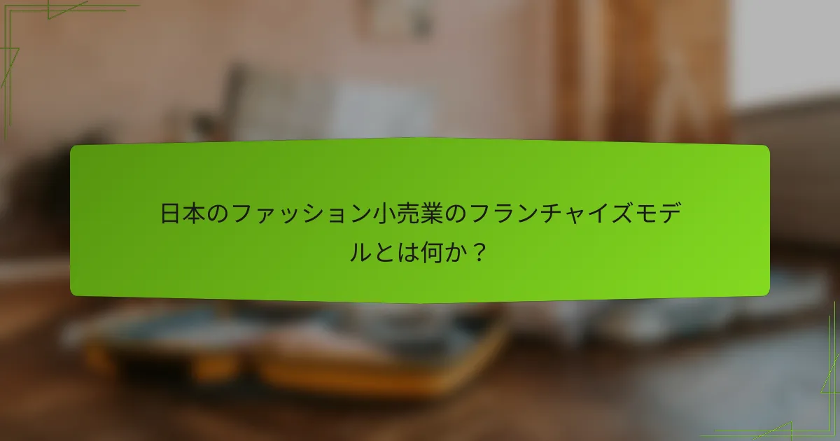 日本のファッション小売業のフランチャイズモデルとは何か?
