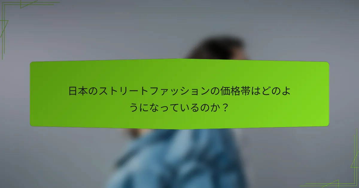 日本のストリートファッションの価格帯はどのようになっているのか?